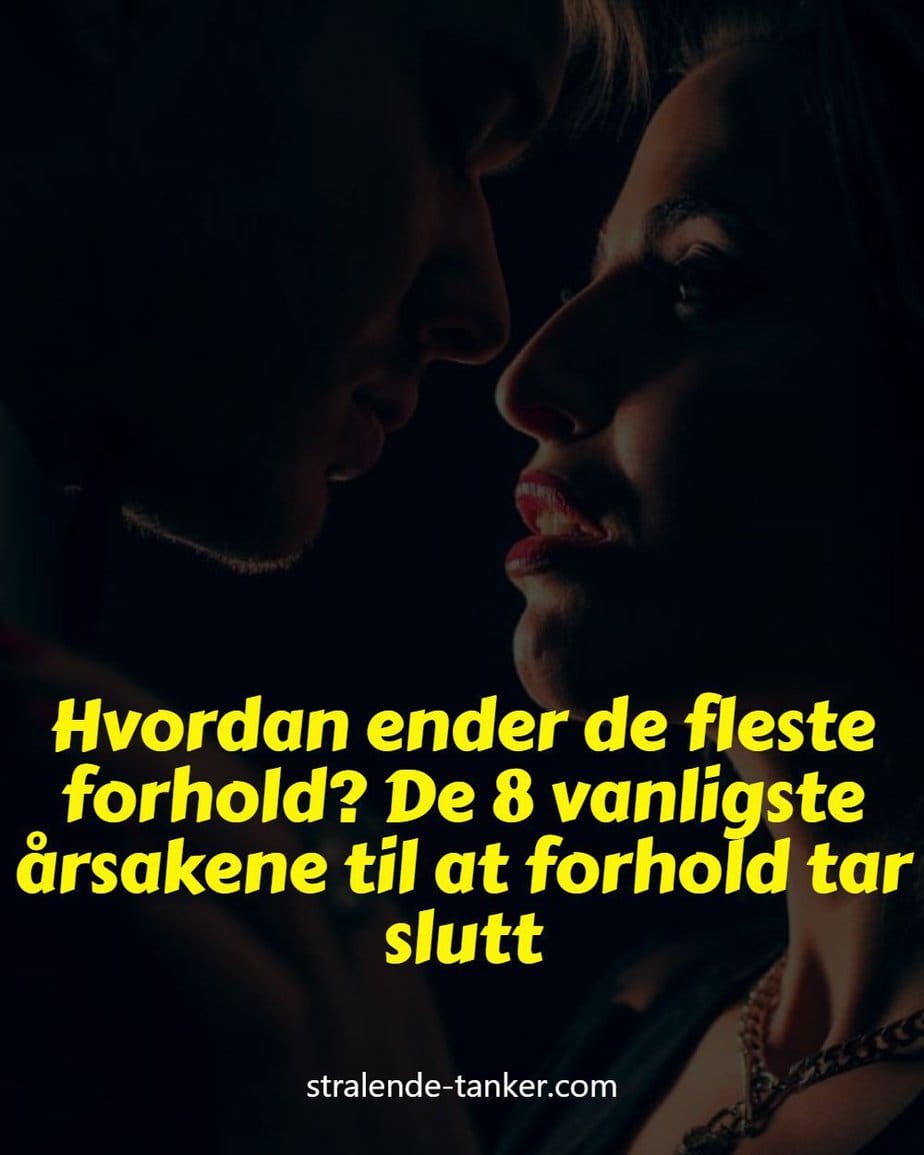 Hvordan ender de fleste forhold? De 8 vanligste årsakene til at forhold tar slutt