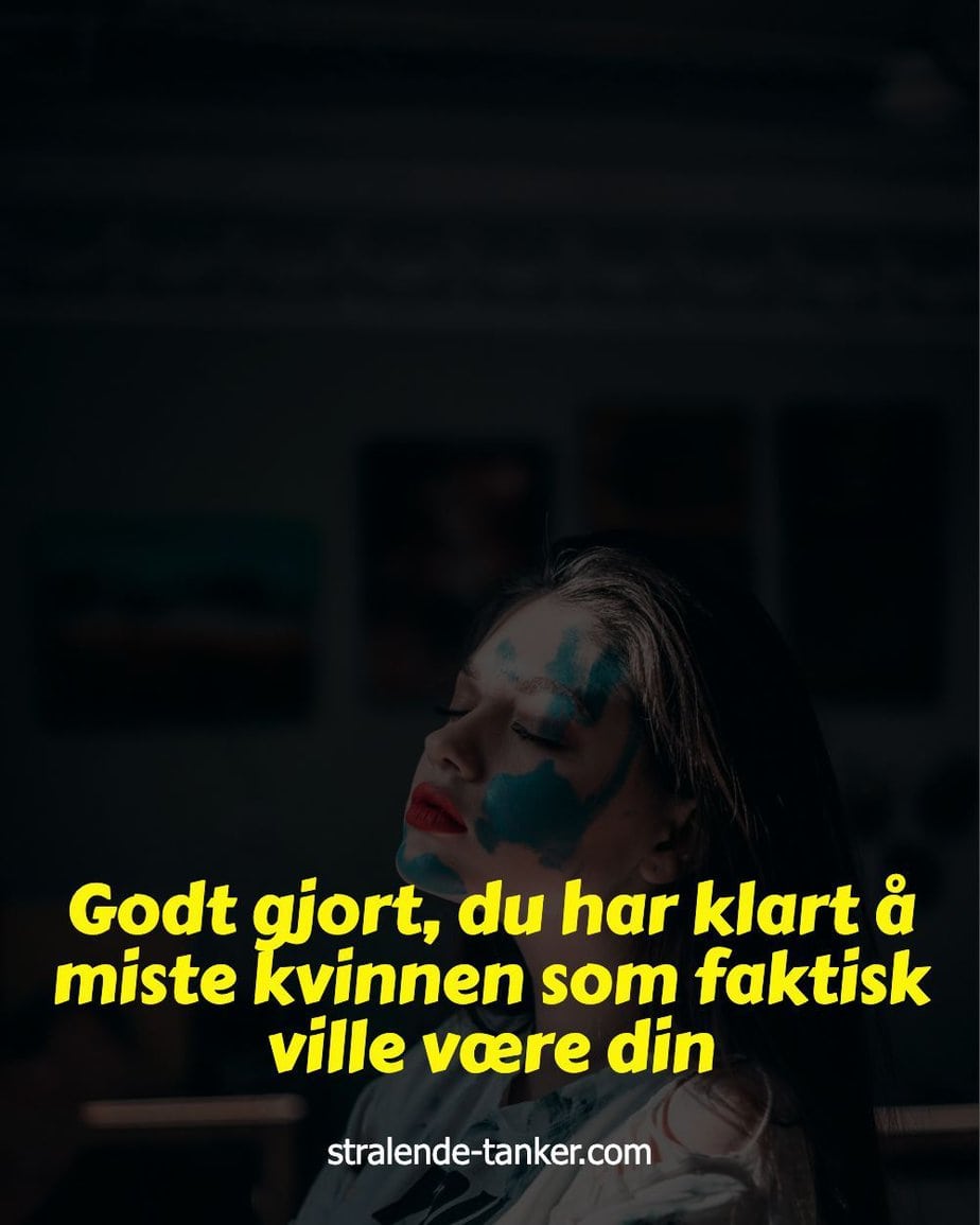 Godt gjort, du har klart å miste kvinnen som faktisk ville være din Godt gjort, du har klart å miste kvinnen som faktisk ville være din