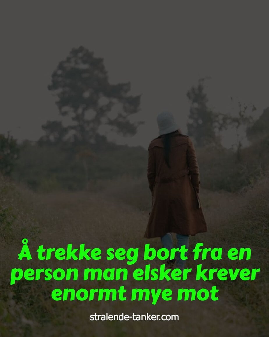 Å trekke seg bort fra en person man elsker krever enormt mye mot