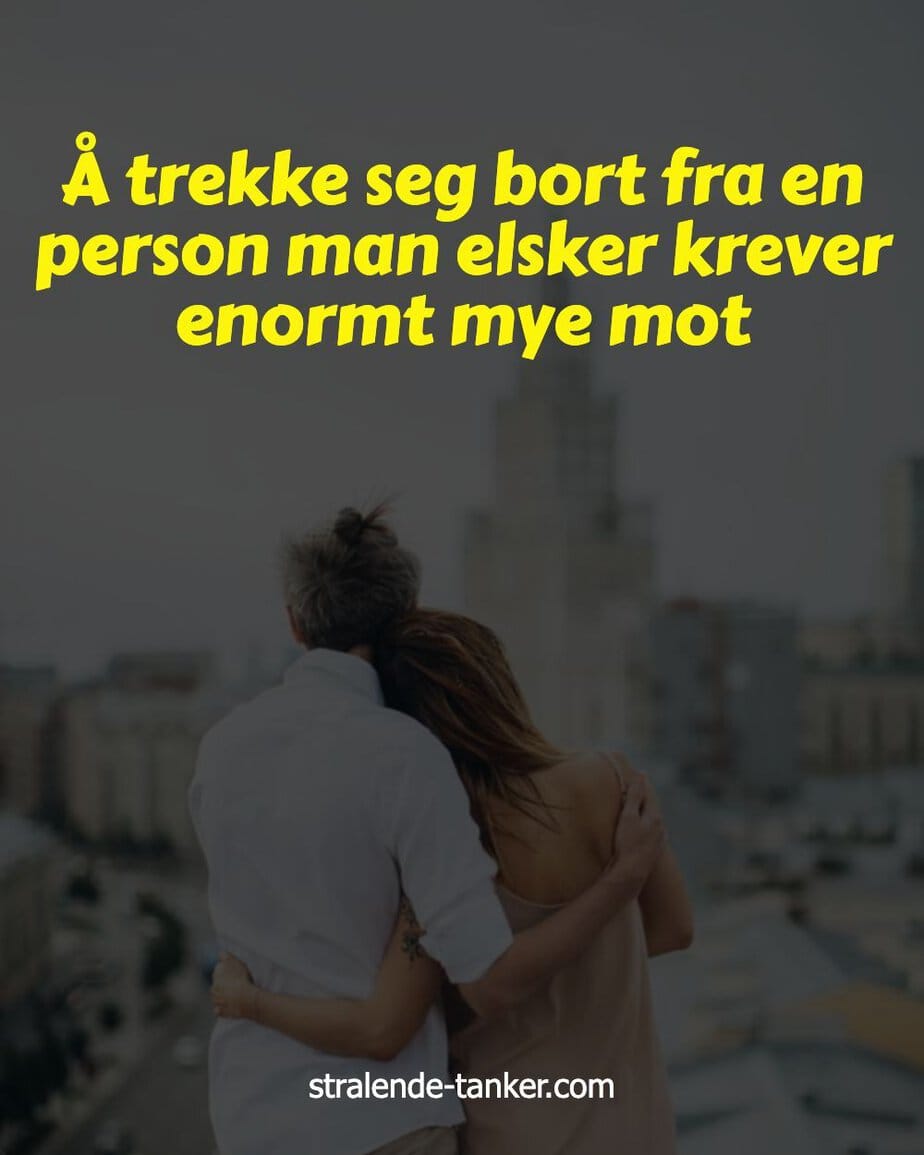 Å trekke seg bort fra en person man elsker krever enormt mye mot