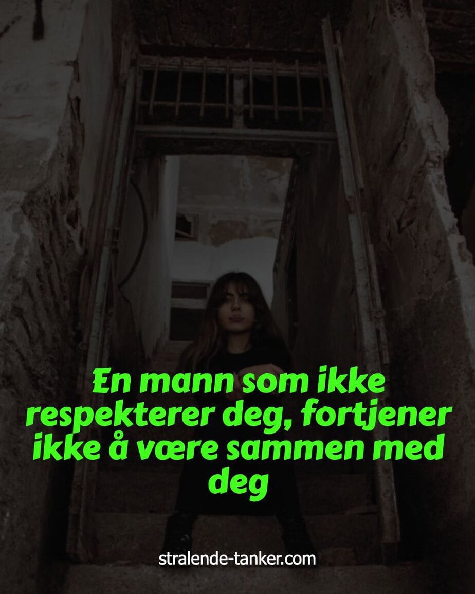 En mann som ikke respekterer deg, fortjener ikke å være sammen med deg