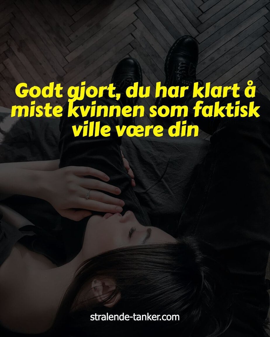 Godt gjort, du har klart å miste kvinnen som faktisk ville være din