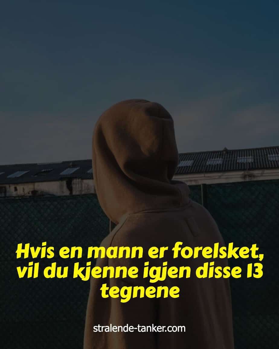 Hvis en mann er forelsket, vil du kjenne igjen disse 13 tegnene