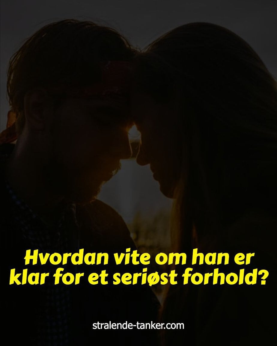 Hvordan vite om han er klar for et seriøst forhold?