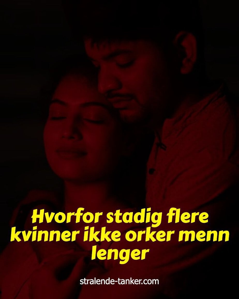 Hvorfor stadig flere kvinner ikke orker menn lenger