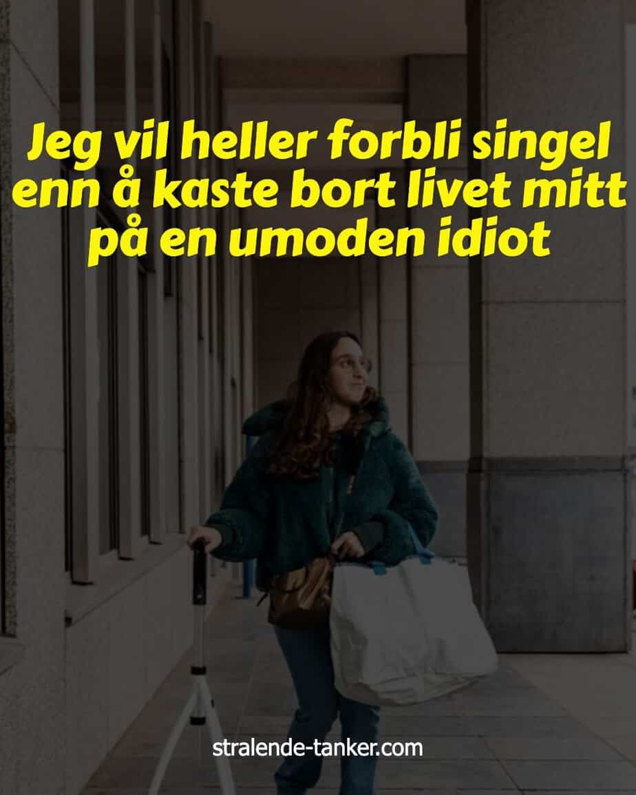 Jeg vil heller forbli singel enn å kaste bort livet mitt på en umoden idiot Jeg vil heller forbli singel enn å kaste bort livet mitt på en umoden idiot