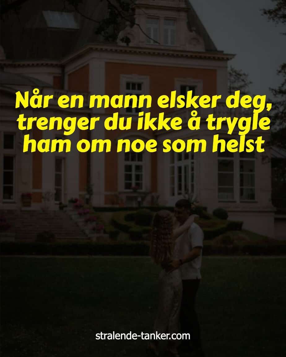 Når en mann elsker deg, trenger du ikke å trygle ham om noe som helst