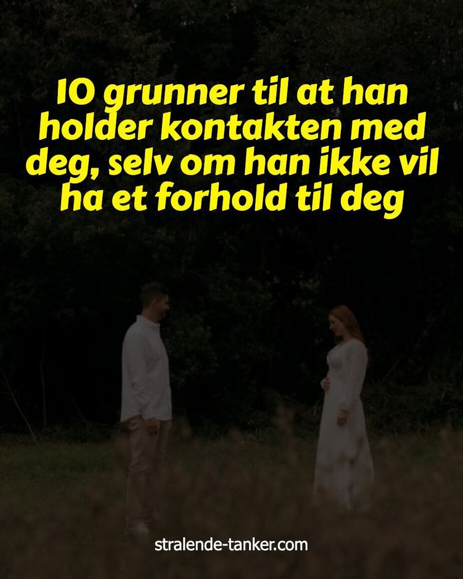 10 grunner til at han holder kontakten med deg, selv om han ikke vil ha et forhold til deg 10 grunner til at han holder kontakten med deg, selv om han ikke vil ha et forhold til deg