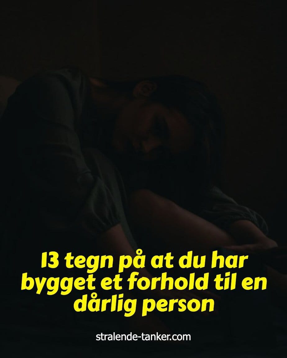 13 tegn på at du har bygget et forhold til en dårlig person