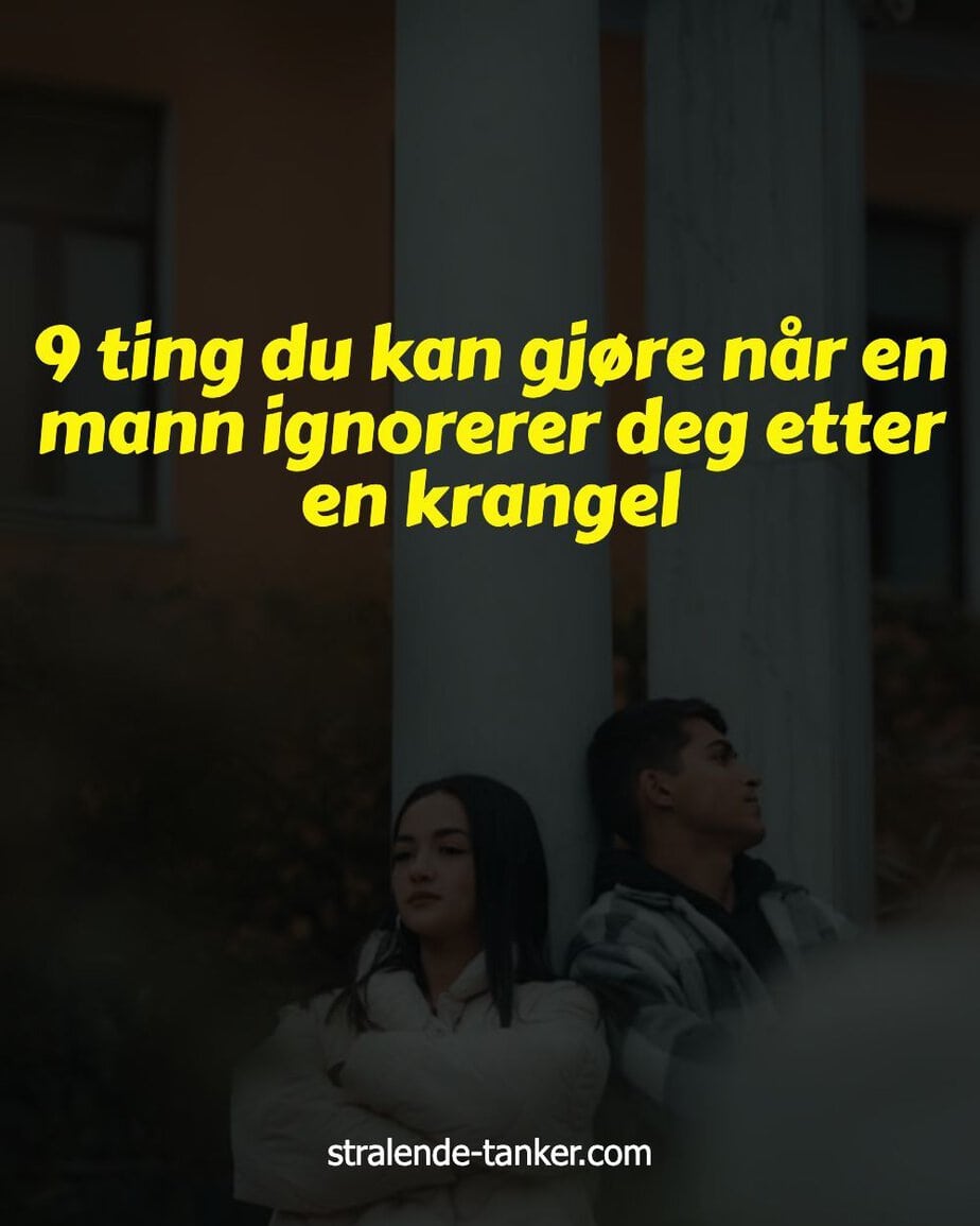 9 ting du kan gjøre når en mann ignorerer deg etter en krangel
