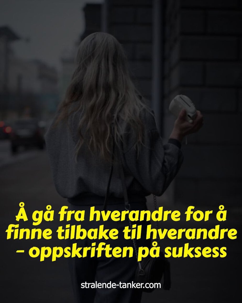 Å gå fra hverandre for å finne tilbake til hverandre – oppskriften på suksess Å gå fra hverandre for å finne tilbake til hverandre – oppskriften på suksess