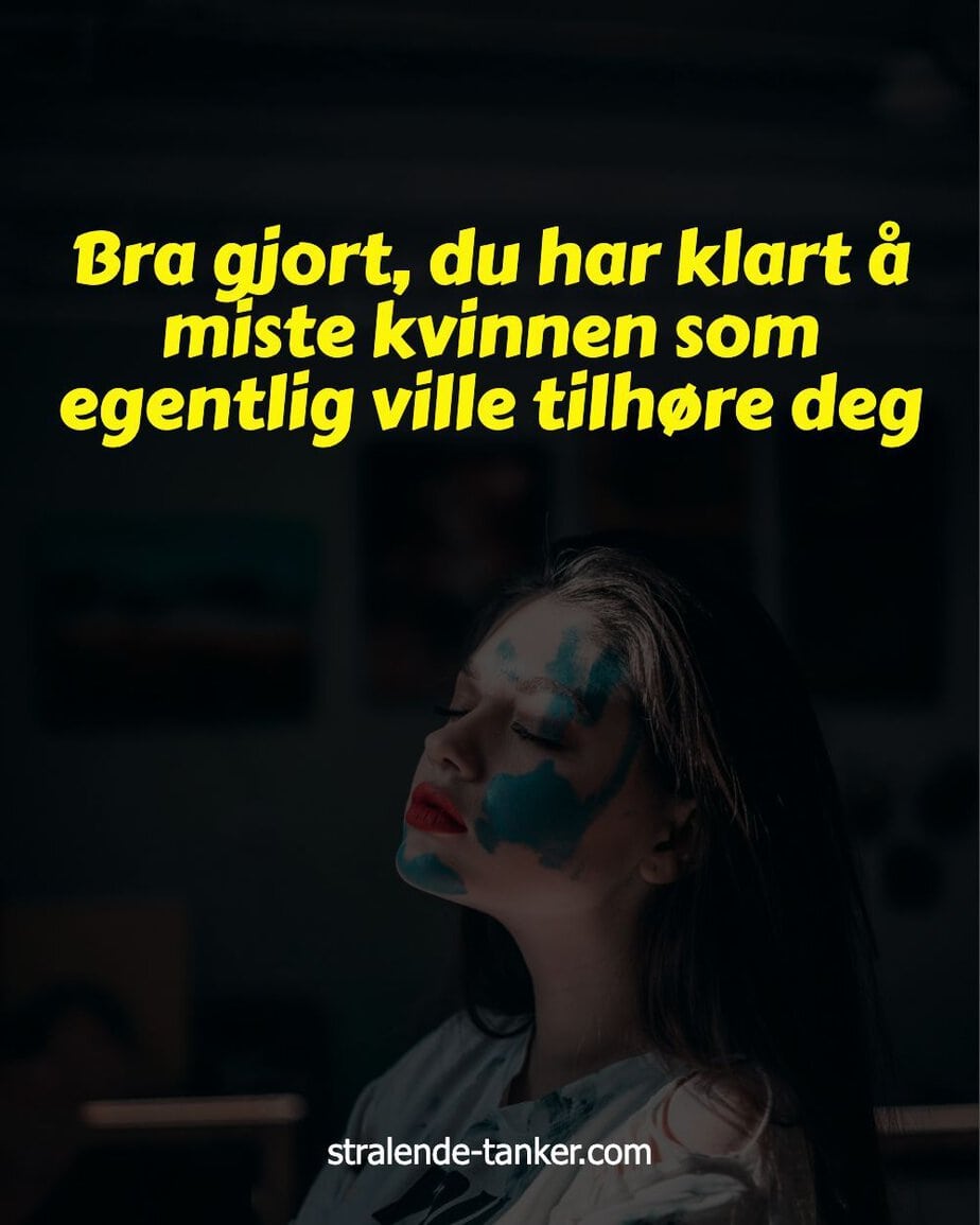 Bra gjort, du har klart å miste kvinnen som egentlig ville tilhøre deg Bra gjort, du har klart å miste kvinnen som egentlig ville tilhøre deg