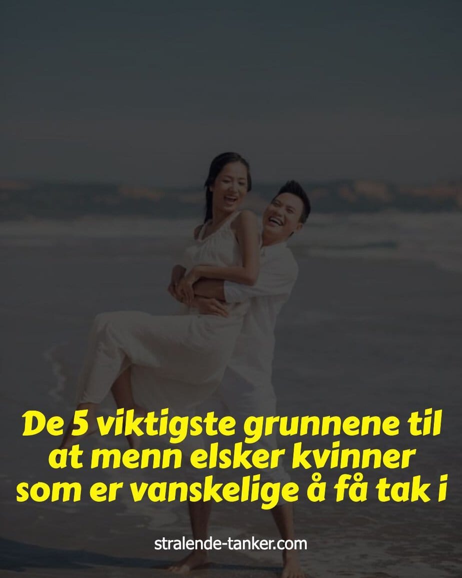 De 5 viktigste grunnene til at menn elsker kvinner som er vanskelige å få tak i