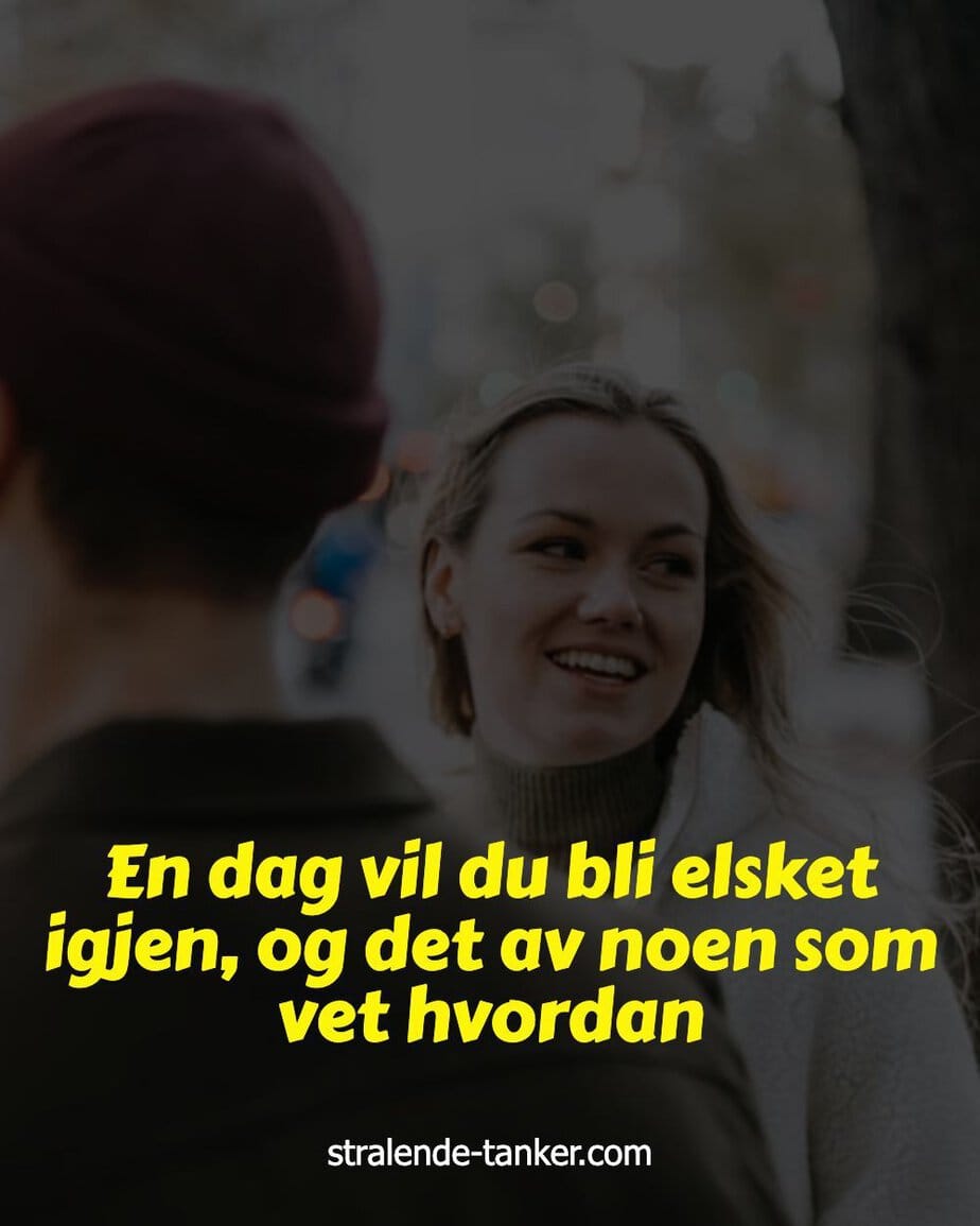 En dag vil du bli elsket igjen, og det av noen som vet hvordan En dag vil du bli elsket igjen, og det av noen som vet hvordan