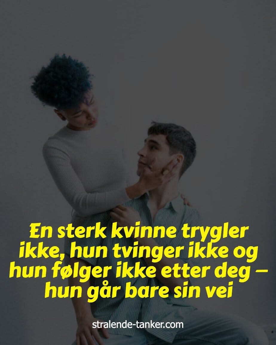 En sterk kvinne trygler ikke, hun tvinger ikke og hun følger ikke etter deg — hun går bare sin vei En sterk kvinne trygler ikke, hun tvinger ikke og hun følger ikke etter deg — hun går bare sin vei