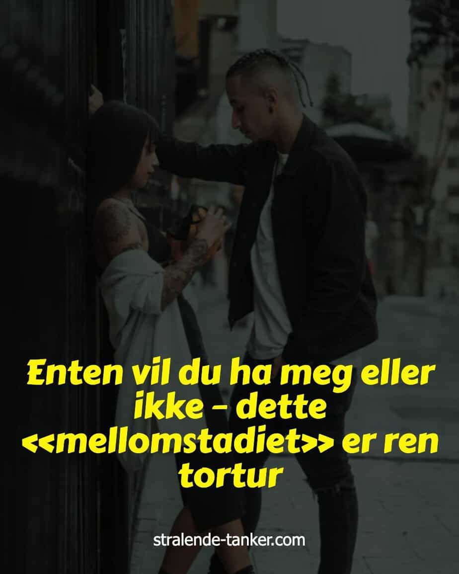 Enten vil du ha meg eller ikke – dette «mellomstadiet» er ren tortur