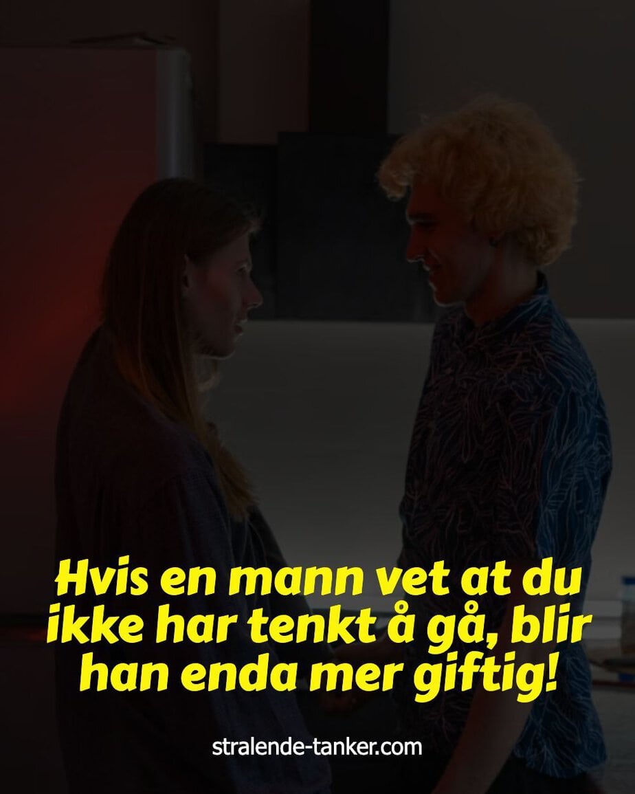 Hvis en mann vet at du ikke har tenkt å gå, blir han enda mer giftig!