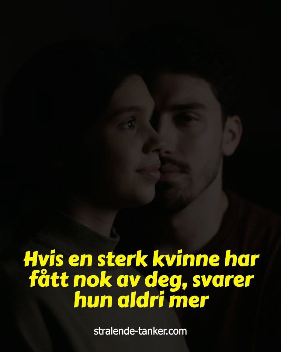 Hvis en sterk kvinne har fått nok av deg, svarer hun aldri mer Hvis en sterk kvinne har fått nok av deg, svarer hun aldri mer