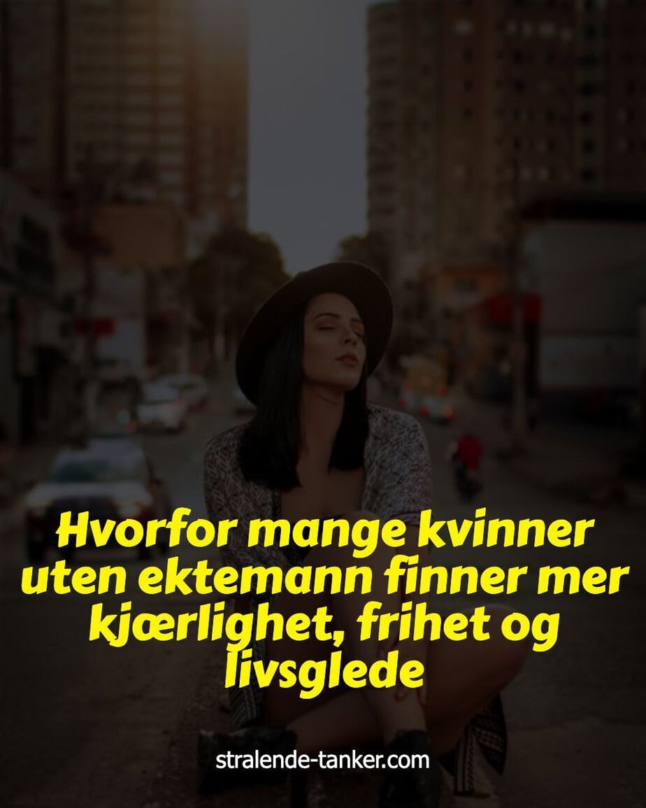 Hvorfor mange kvinner uten ektemann finner mer kjærlighet, frihet og livsglede Hvorfor mange kvinner uten ektemann finner mer kjærlighet, frihet og livsglede