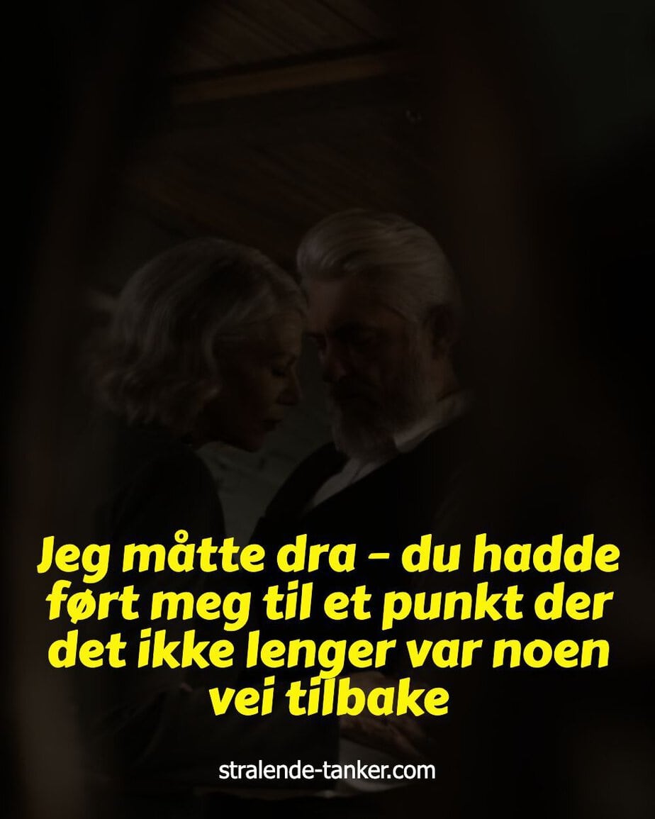 Jeg måtte dra – du hadde ført meg til et punkt der det ikke lenger var noen vei tilbake Jeg måtte dra – du hadde ført meg til et punkt der det ikke lenger var noen vei tilbake