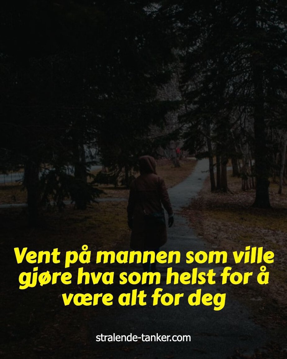 Vent på mannen som ville gjøre hva som helst for å være alt for deg Vent på mannen som ville gjøre hva som helst for å være alt for deg