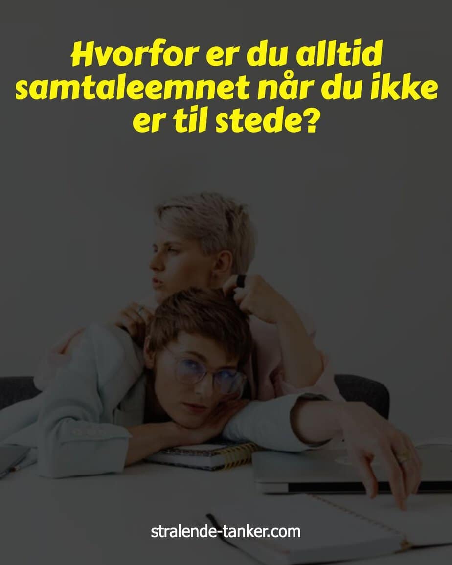 Hvorfor er du alltid samtaleemnet når du ikke er til stede? Hvorfor er du alltid samtaleemnet når du ikke er til stede?