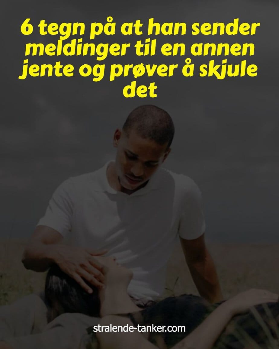 6 tegn på at han sender meldinger til en annen jente og prøver å skjule det
