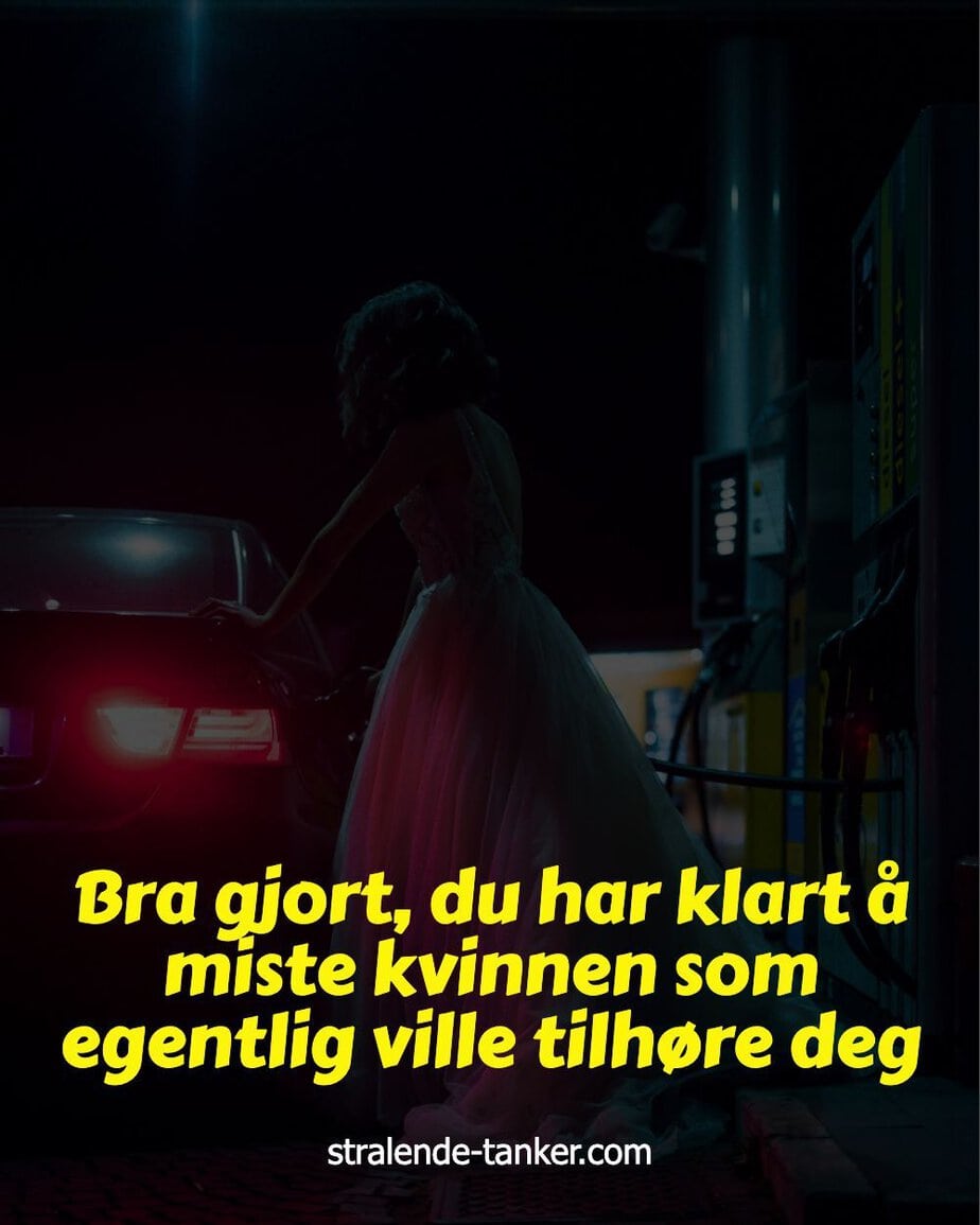 Bra gjort, du har klart å miste kvinnen som egentlig ville tilhøre deg