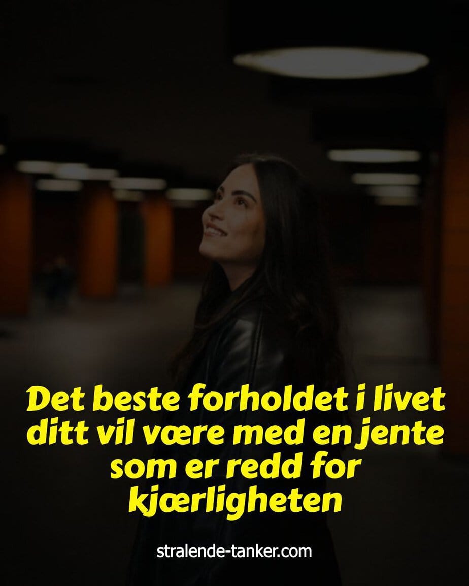 Det beste forholdet i livet ditt vil være med en jente som er redd for kjærligheten Det beste forholdet i livet ditt vil være med en jente som er redd for kjærligheten