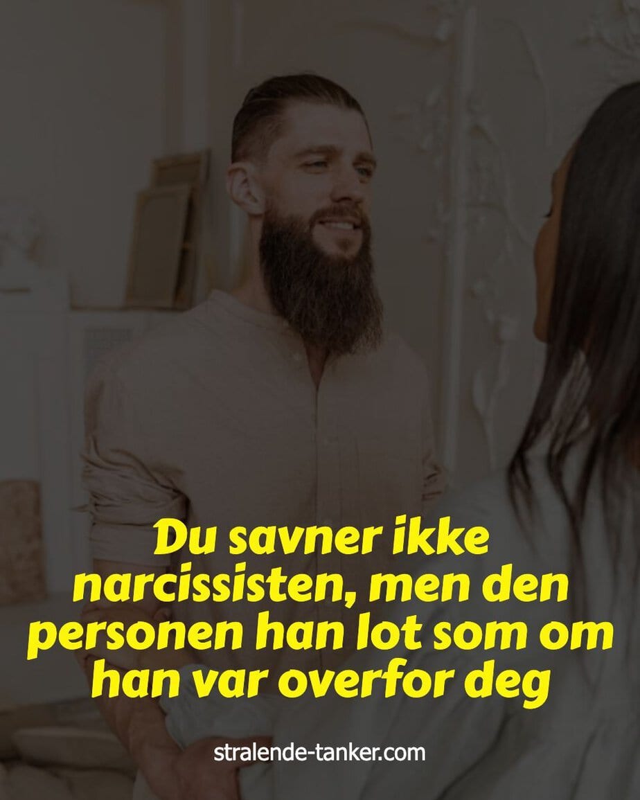 Du savner ikke narcissisten, men den personen han lot som om han var overfor deg Du savner ikke narcissisten, men den personen han lot som om han var overfor deg