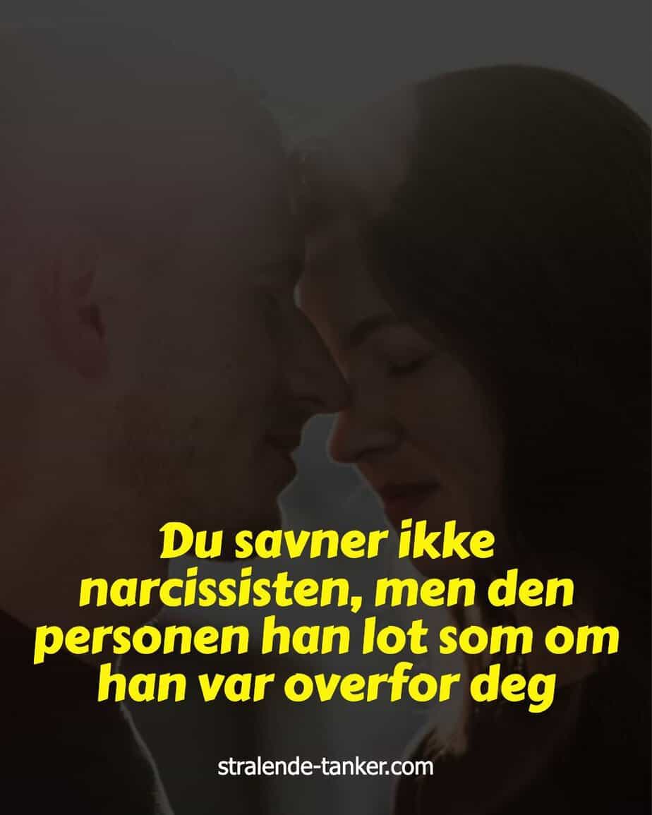 Du savner ikke narcissisten, men den personen han lot som om han var overfor deg Du savner ikke narcissisten, men den personen han lot som om han var overfor deg
