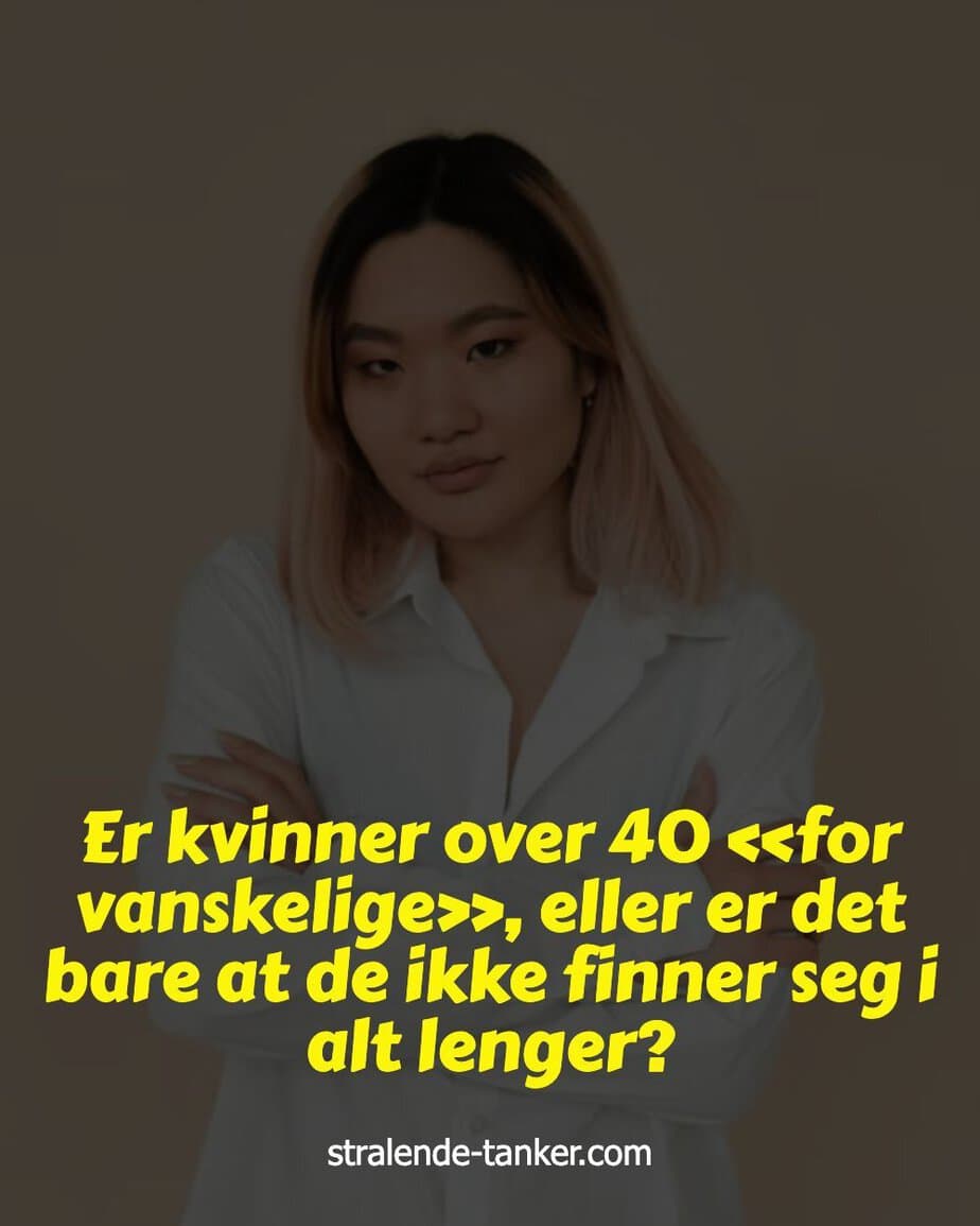 Er kvinner over 40 «for vanskelige», eller er det bare at de ikke finner seg i alt lenger? Er kvinner over 40 «for vanskelige», eller er det bare at de ikke finner seg i alt lenger?