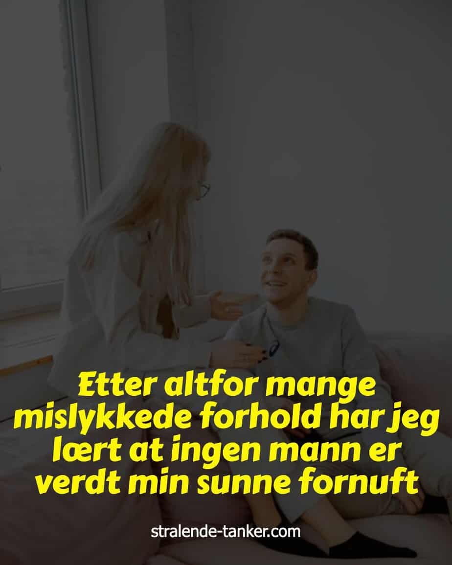 Etter altfor mange mislykkede forhold har jeg lært at ingen mann er verdt min sunne fornuft Etter altfor mange mislykkede forhold har jeg lært at ingen mann er verdt min sunne fornuft