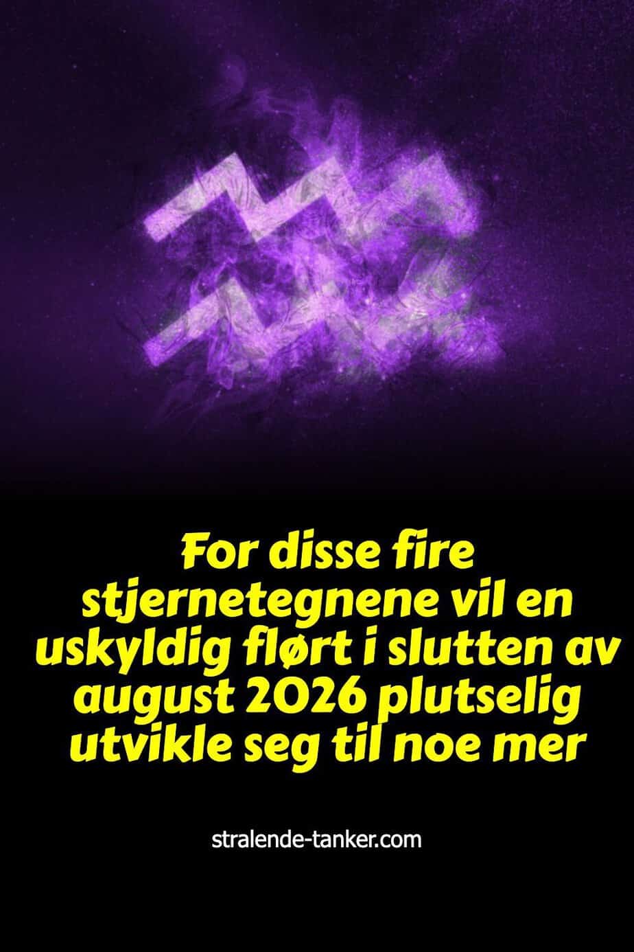 For disse fire stjernetegnene vil en uskyldig flørt i slutten av august 2026 plutselig utvikle seg til noe mer