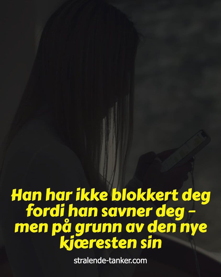 Han har ikke blokkert deg fordi han savner deg – men på grunn av den nye kjæresten sin