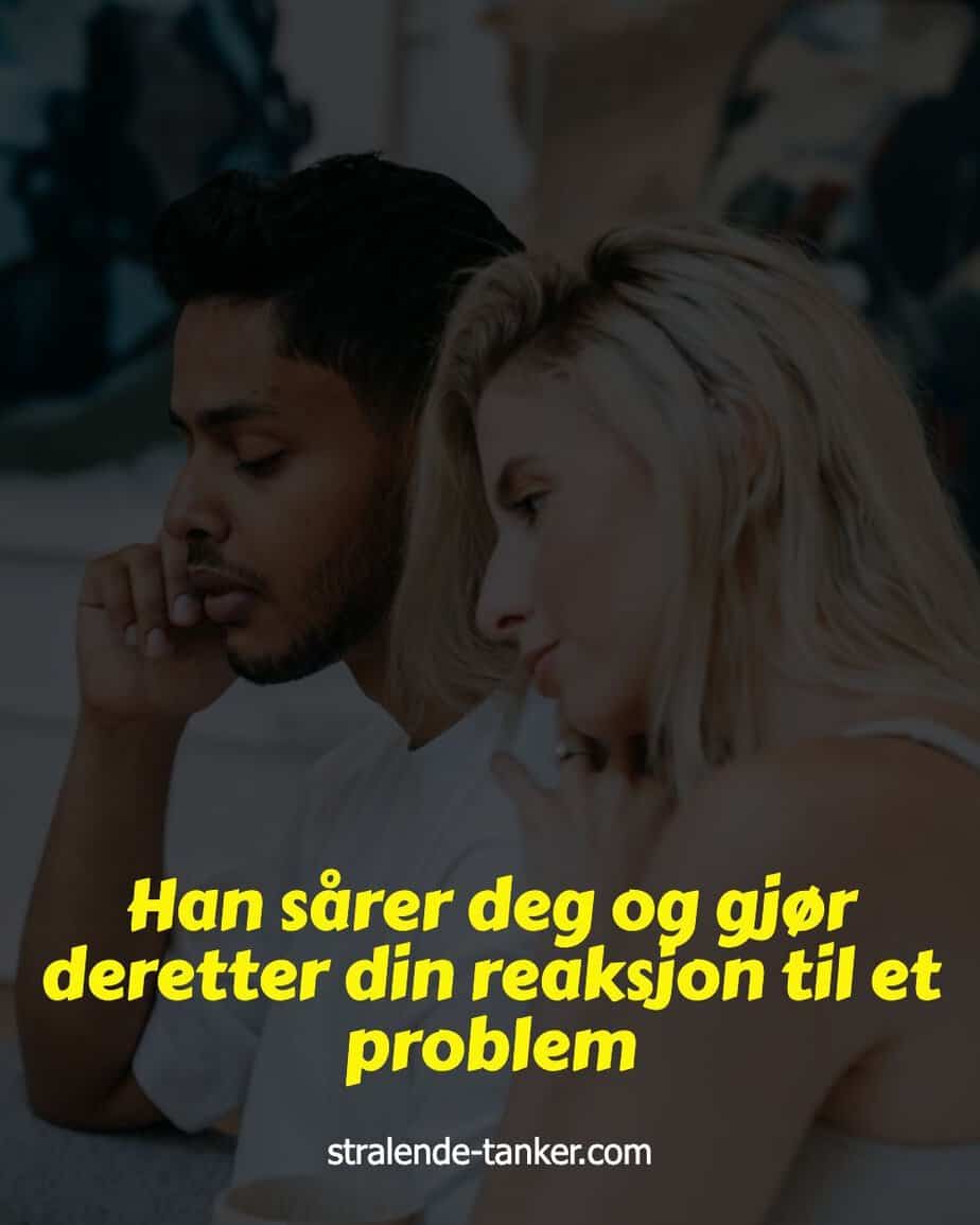 Han sårer deg og gjør deretter din reaksjon til et problem Han sårer deg og gjør deretter din reaksjon til et problem
