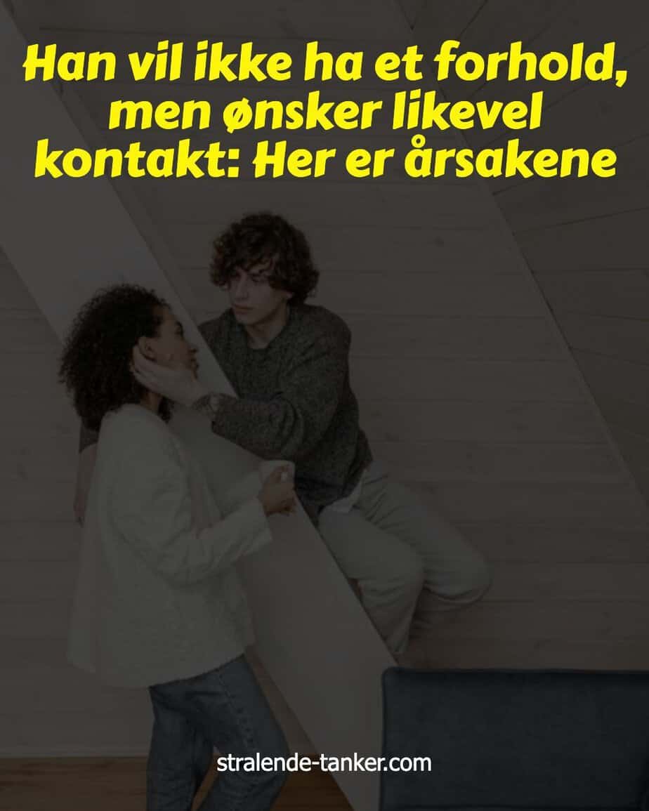 Han vil ikke ha et forhold, men ønsker likevel kontakt: Her er årsakene