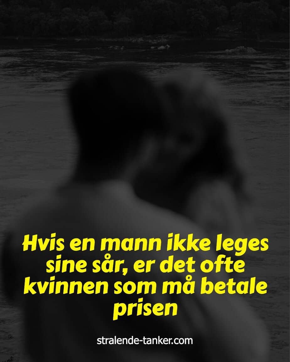 Hvis en mann ikke leges sine sår, er det ofte kvinnen som må betale prisen Hvis en mann ikke leges sine sår, er det ofte kvinnen som må betale prisen