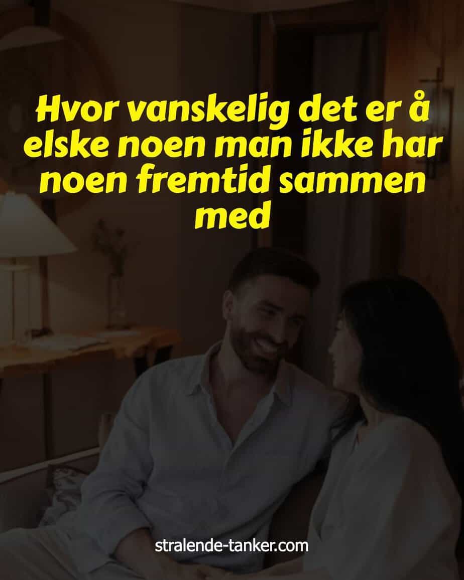 Hvor vanskelig det er å elske noen man ikke har noen fremtid sammen med