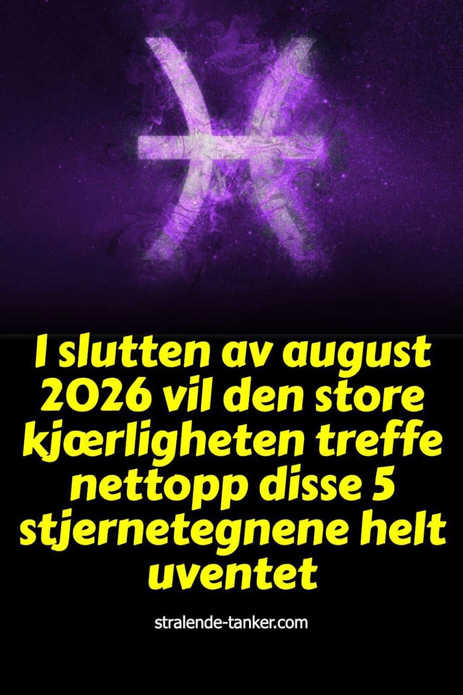 I slutten av august 2026 vil den store kjærligheten treffe nettopp disse 5 stjernetegnene helt uventet