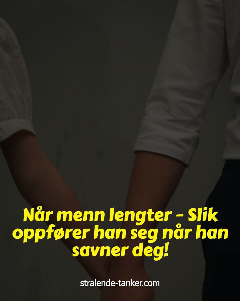 Når menn lengter – Slik oppfører han seg når han savner deg!