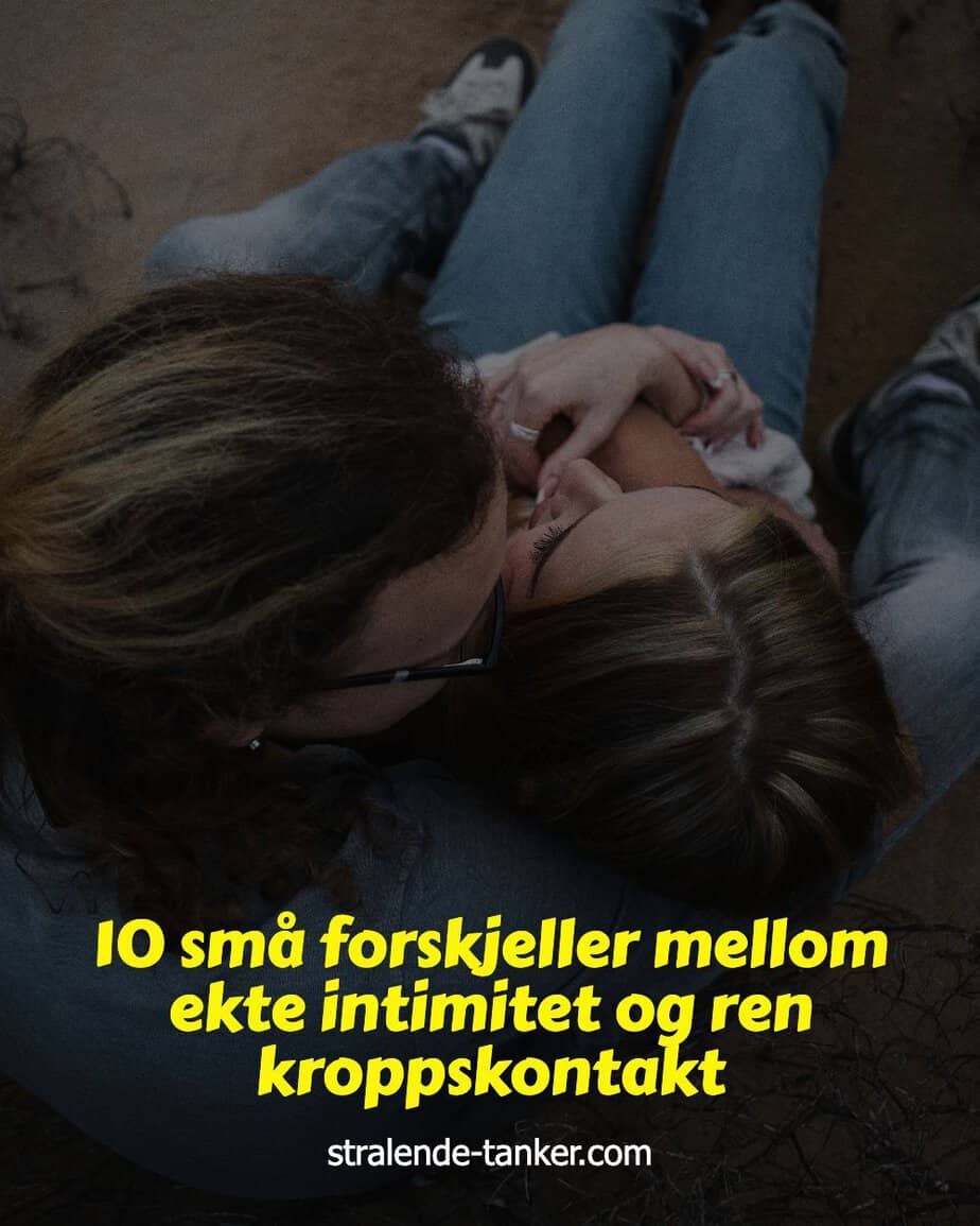 10 små forskjeller mellom ekte intimitet og ren kroppskontakt 10 små forskjeller mellom ekte intimitet og ren kroppskontakt