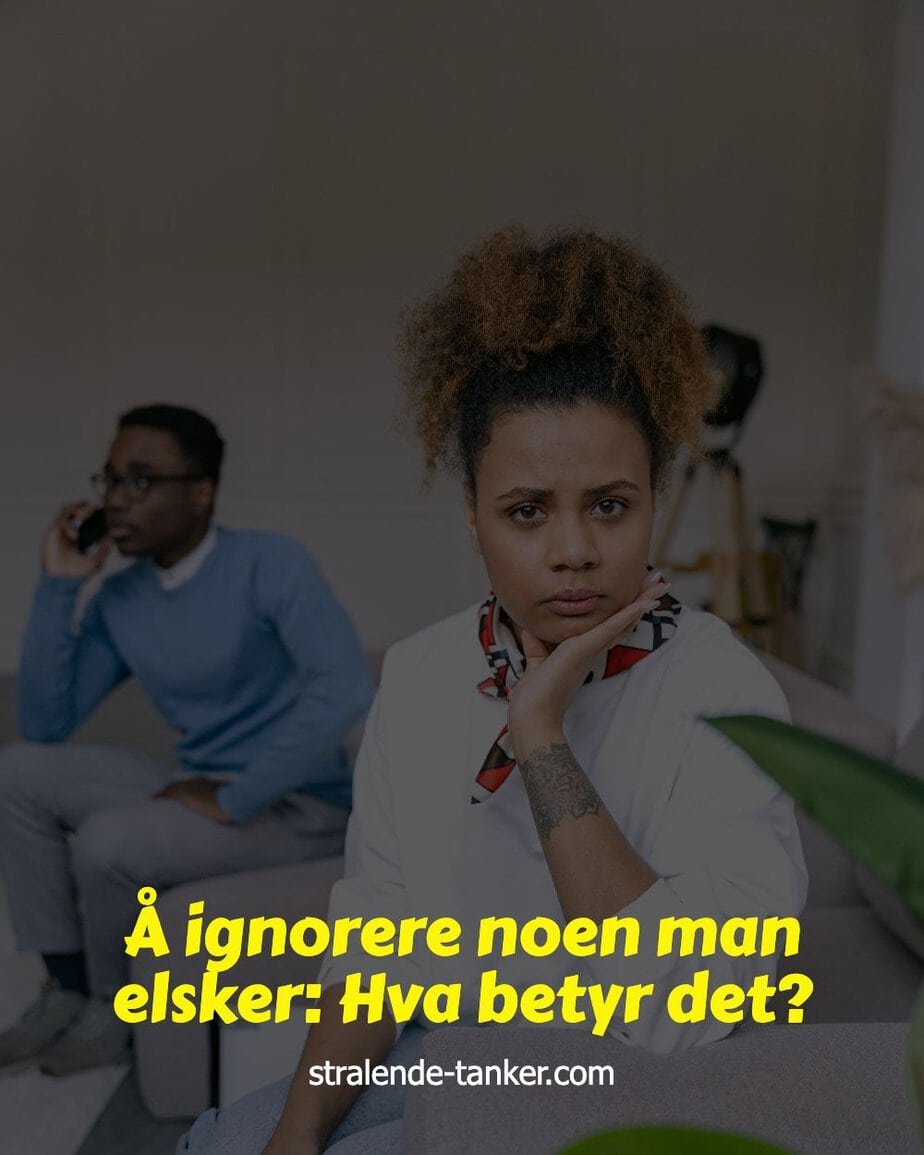 Å ignorere noen man elsker: Hva betyr det? Å ignorere noen man elsker: Hva betyr det?