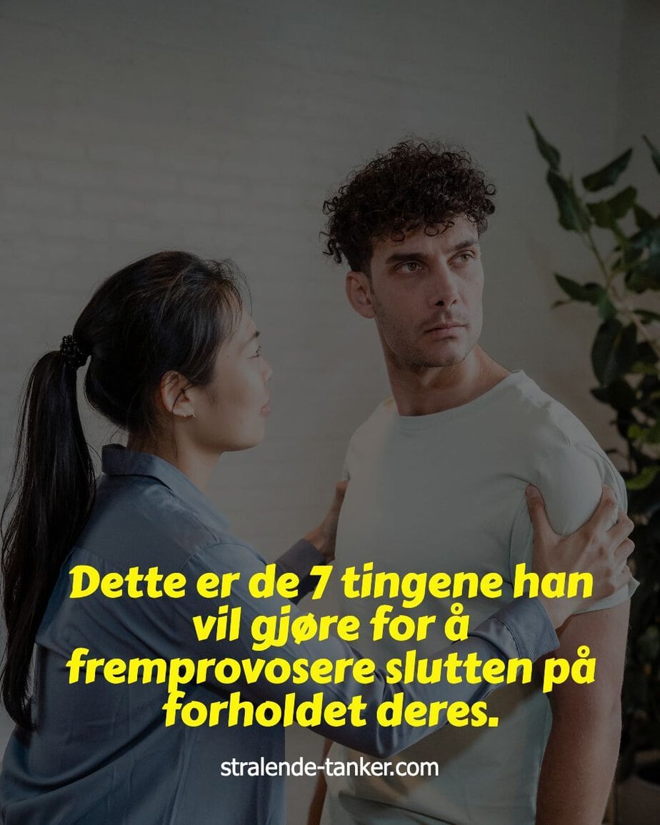 Dette er de 7 tingene han vil gjøre for å fremprovosere slutten på forholdet deres. Dette er de 7 tingene han vil gjøre for å fremprovosere slutten på forholdet deres.