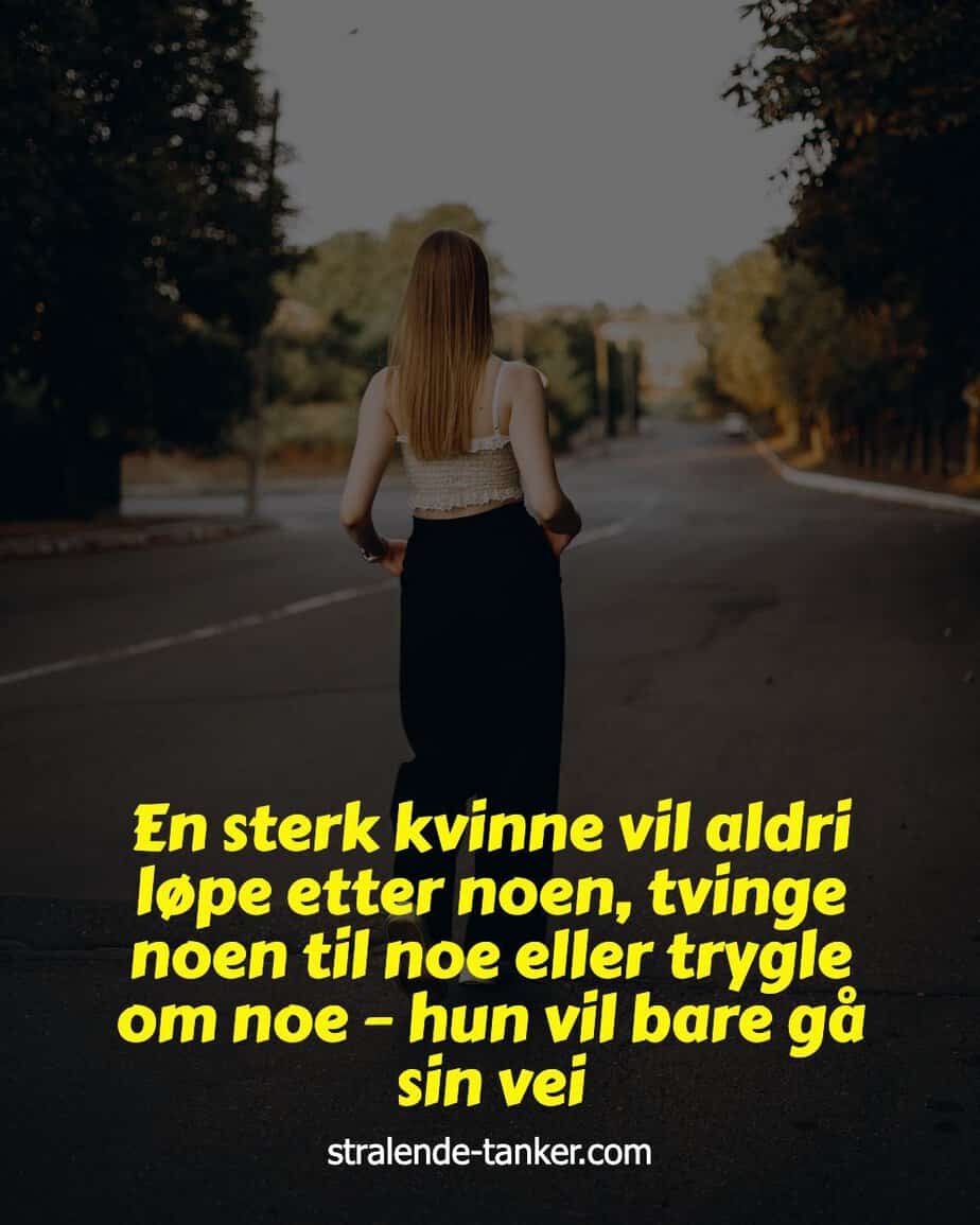En sterk kvinne vil aldri løpe etter noen, tvinge noen til noe eller trygle om noe – hun vil bare gå sin vei