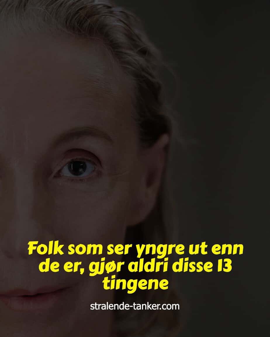 Folk som ser yngre ut enn de er, gjør aldri disse 13 tingene Folk som ser yngre ut enn de er, gjør aldri disse 13 tingene