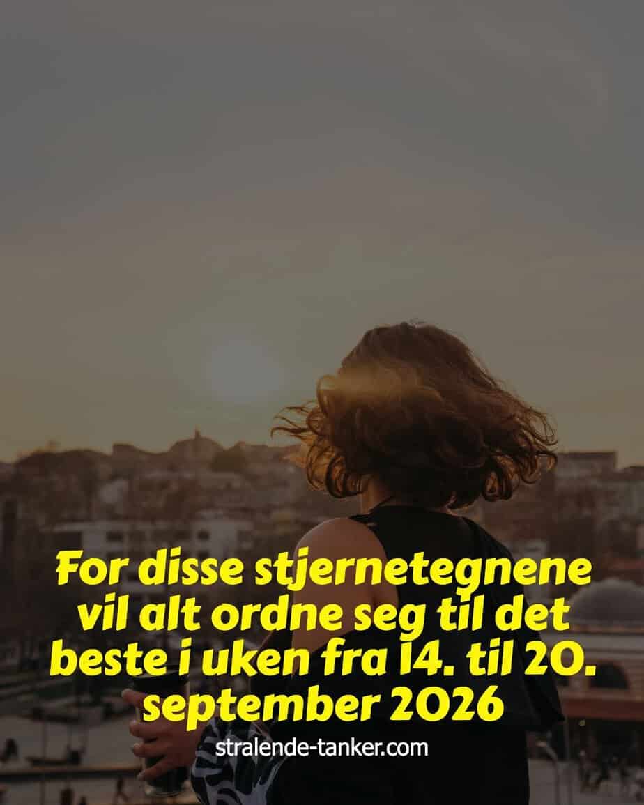 For disse stjernetegnene vil alt ordne seg til det beste i uken fra 14. til 20. september 2026