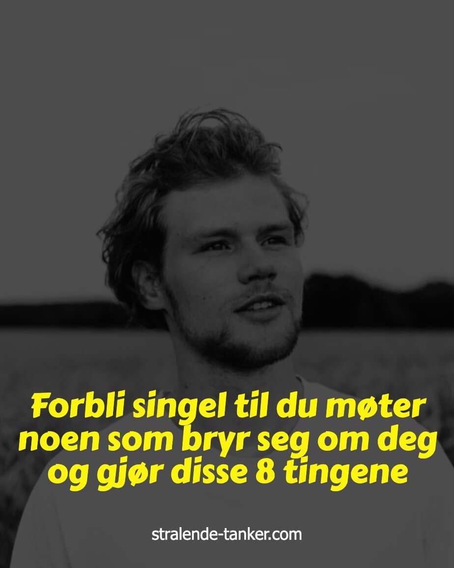 Forbli singel til du møter noen som bryr seg om deg og gjør disse 8 tingene Forbli singel til du møter noen som bryr seg om deg og gjør disse 8 tingene