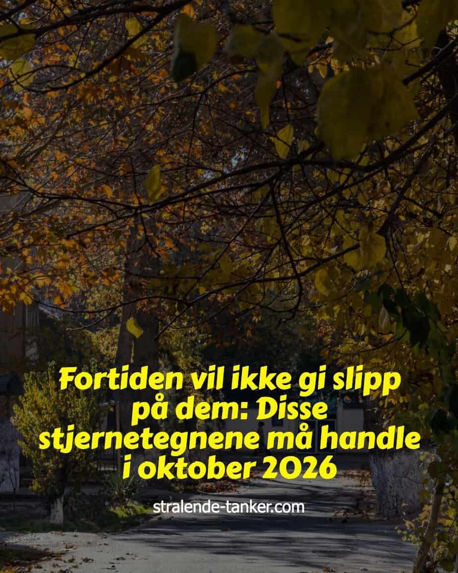 Fortiden vil ikke gi slipp på dem: Disse stjernetegnene må handle i oktober 2026 Fortiden vil ikke gi slipp på dem: Disse stjernetegnene må handle i oktober 2026