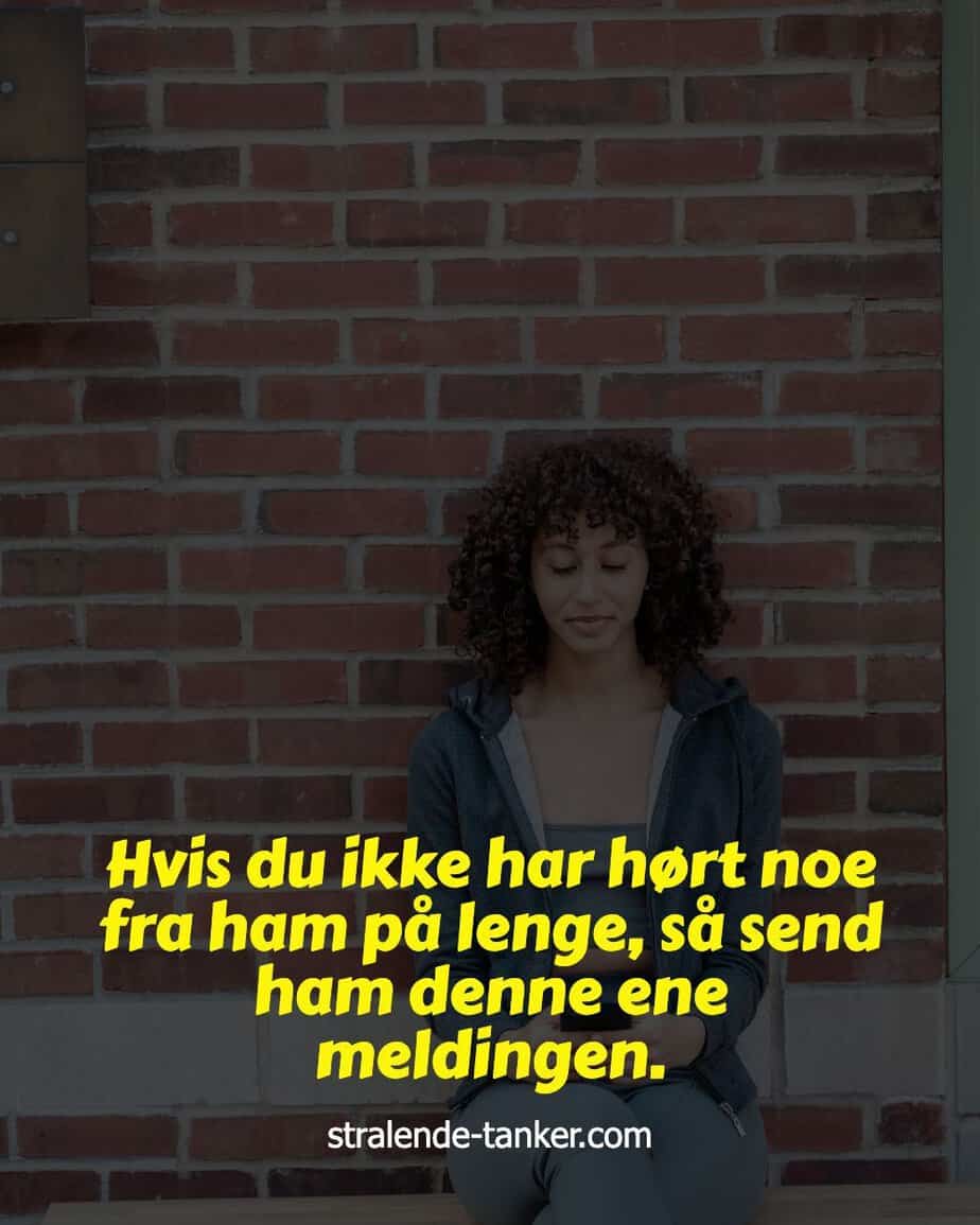 Hvis du ikke har hørt noe fra ham på lenge, så send ham denne ene meldingen.